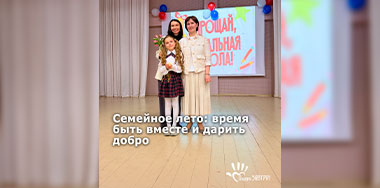Семейное лето: время быть вместе и дарить добро.